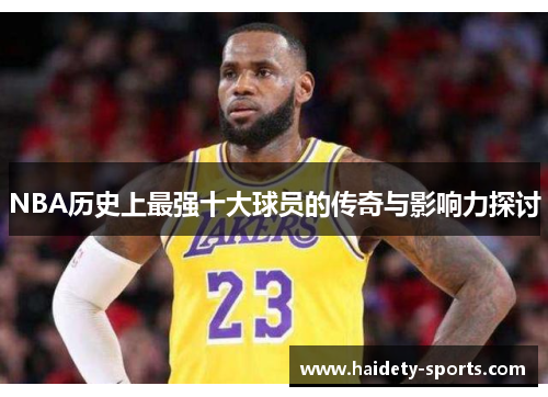 NBA历史上最强十大球员的传奇与影响力探讨